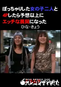 【ぽっちゃりした女の子二人と4Pしたら予想以上にエッチな展開になった】の一覧画像