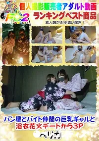 【パン屋とバイト仲間の巨乳ギャルと浴衣花火デートから3P】の一覧画像